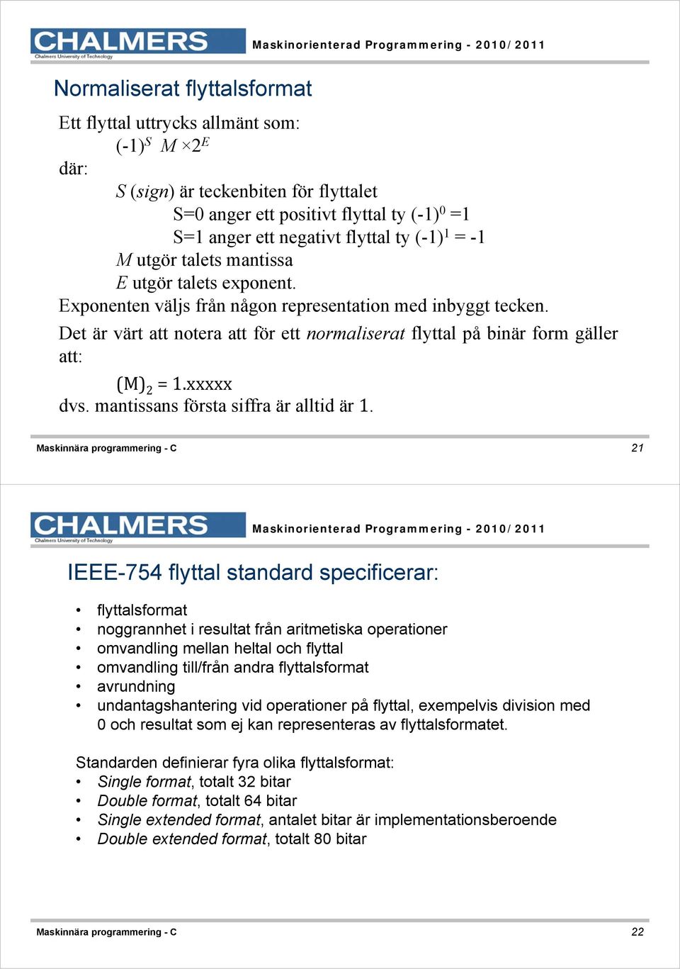 Det är värt att notera att för ett normaliserat flyttal på binär form gäller att: (M) 2 = 1.xxxxx dvs. mantissans första siffra är alltid är 1.