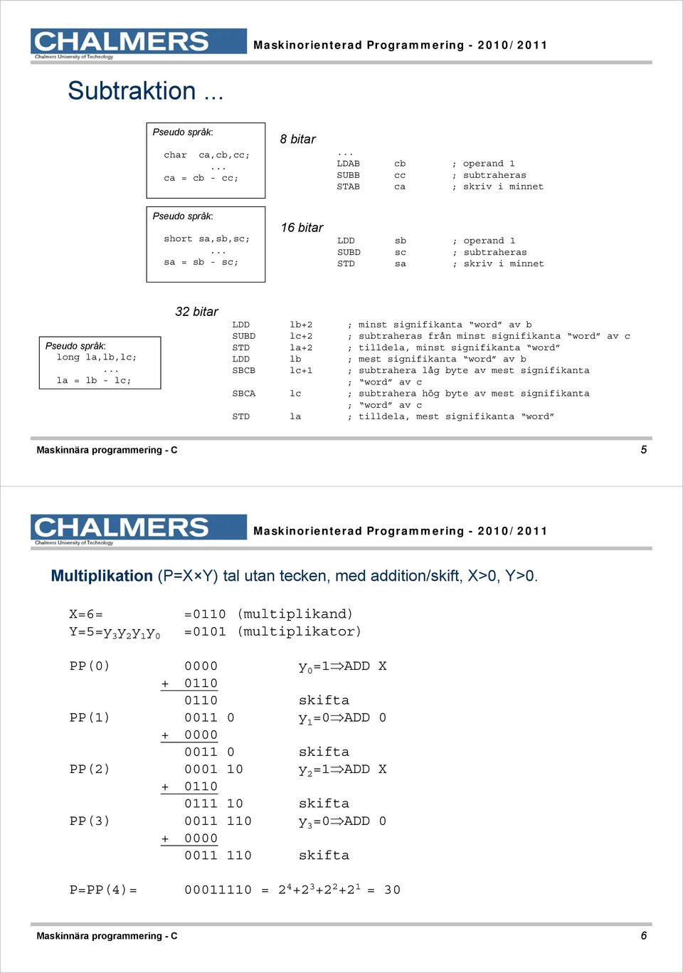 STD la+2 ; tilldela, minst signifikanta word LDD lb ; mest signifikanta word av b SBCB lc+1 ; subtrahera låg byte av mest signifikanta ; word av c SBCA lc ; subtrahera hög byte av mest signifikanta ;