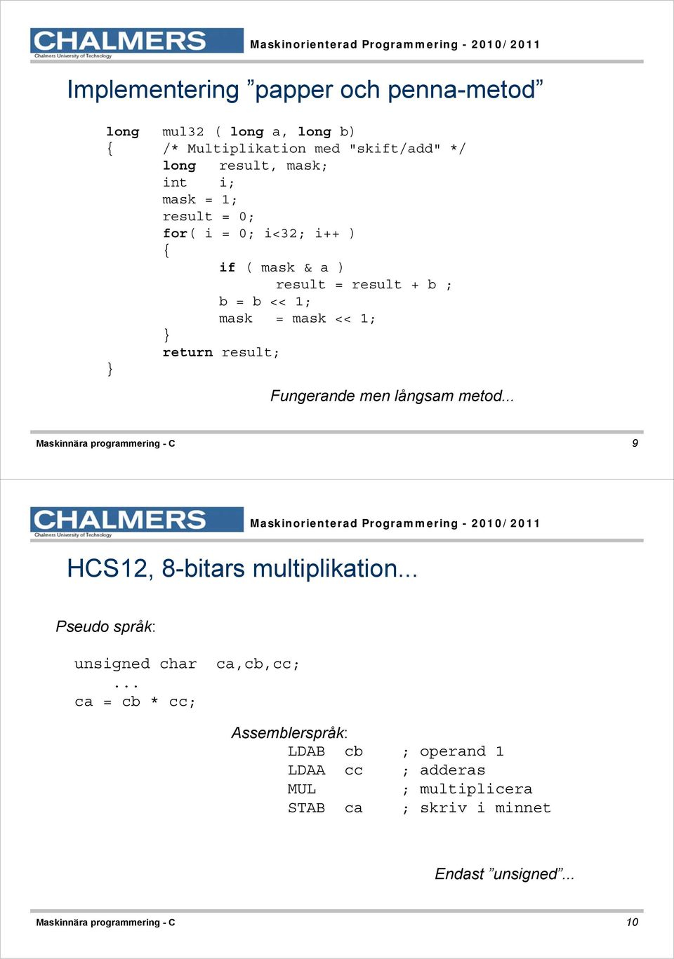 långsam metod Maskinnära programmering - C 9 HCS12, 8-bitars multiplikation Pseudo språk: unsigned char ca = cb * cc; ca,cb,cc;