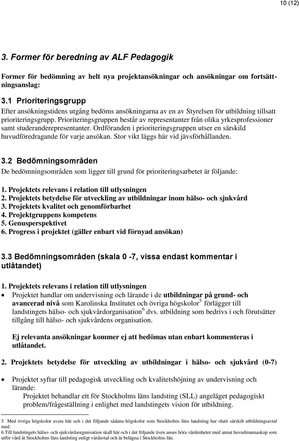 Prioriteringsgruppen består av representanter från olika yrkesprofessioner samt studeranderepresentanter. Ordföranden i prioriteringsgruppen utser en särskild huvudföredragande för varje ansökan.