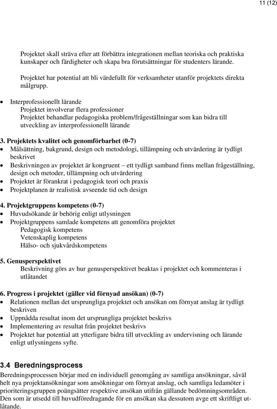 Interprofessionellt lärande Projektet involverar flera professioner Projektet behandlar pedagogiska problem/frågeställningar som kan bidra till utveckling av interprofessionellt lärande 3.