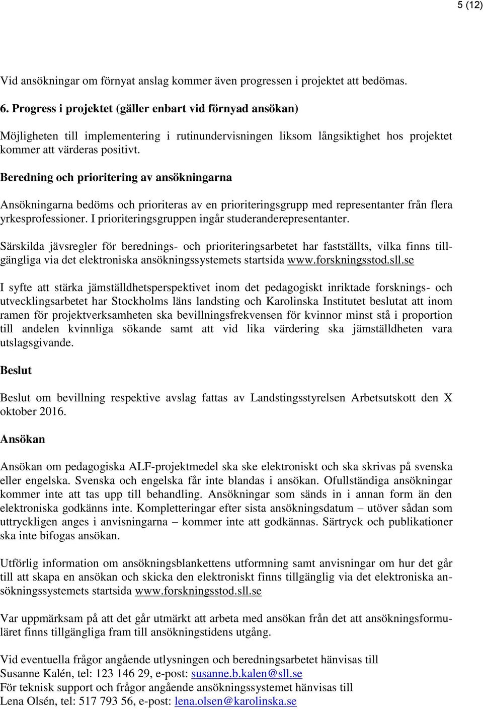 Beredning och prioritering av ansökningarna Ansökningarna bedöms och prioriteras av en prioriteringsgrupp med representanter från flera yrkesprofessioner.