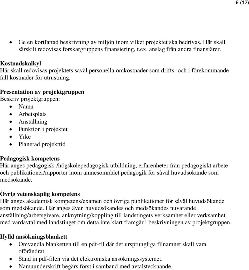 Presentation av projektgruppen Beskriv projektgruppen: Namn Arbetsplats Anställning Funktion i projektet Yrke Planerad projekttid Pedagogisk kompetens Här anges pedagogisk-/högskolepedagogisk