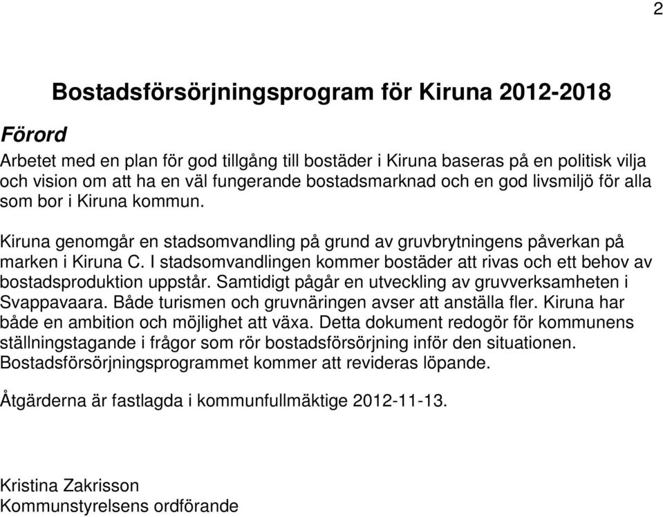 I stadsomvandlingen kommer bostäder att rivas och ett behov av bostadsproduktion uppstår. Samtidigt pågår en utveckling av gruvverksamheten i Svappavaara.