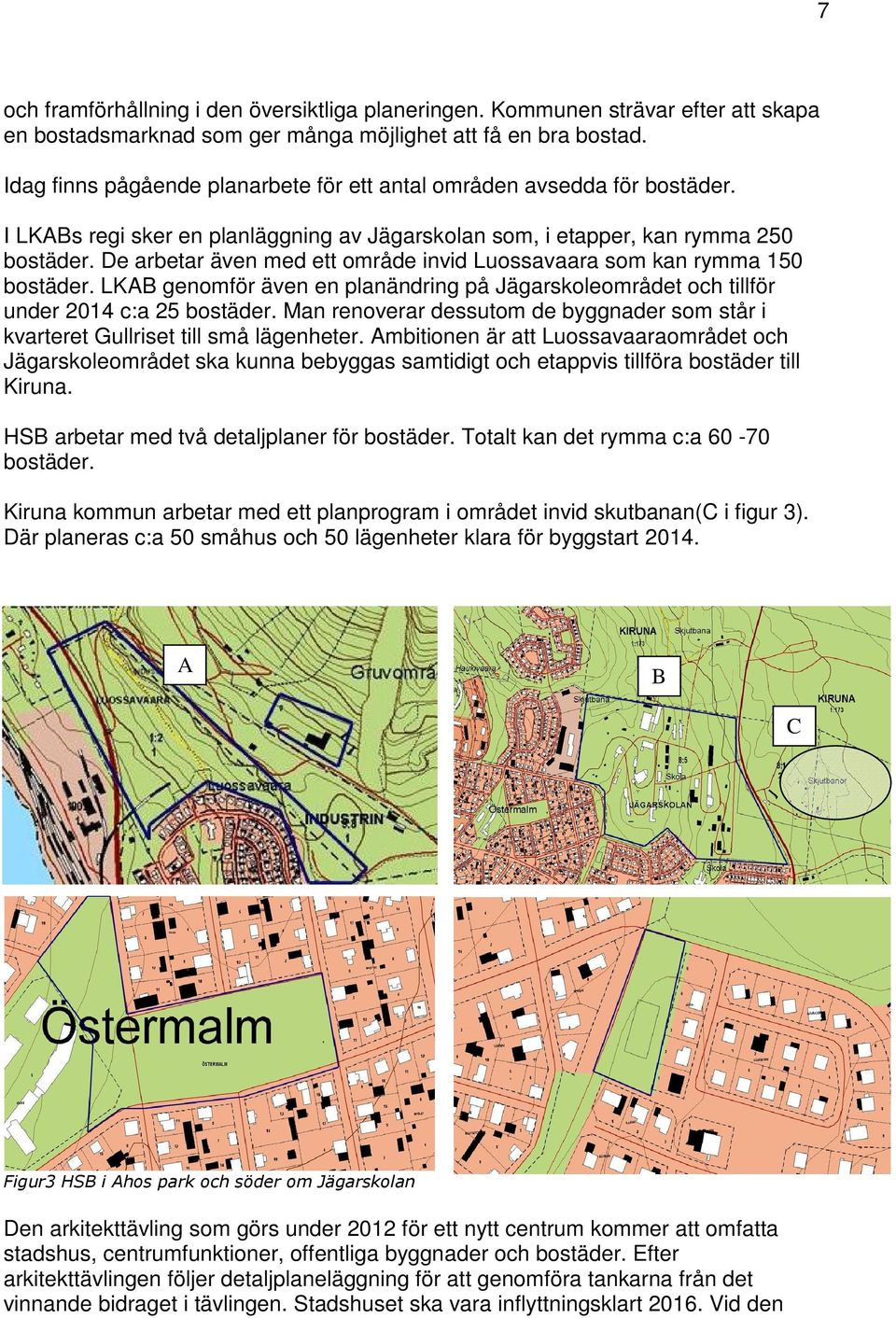 De arbetar även med ett område invid Luossavaara som kan rymma 150 bostäder. LKAB genomför även en planändring på Jägarskoleområdet och tillför under 2014 c:a 25 bostäder.