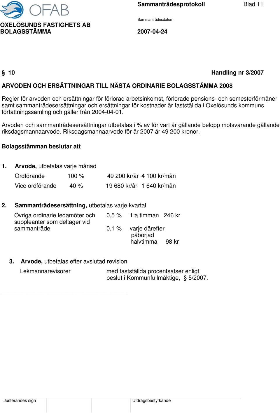 Arvoden och sammanträdesersättningar utbetalas i % av för vart år gällande belopp motsvarande gällande riksdagsmannaarvode. Riksdagsmannaarvode för år 2007 är 49 200 kronor.