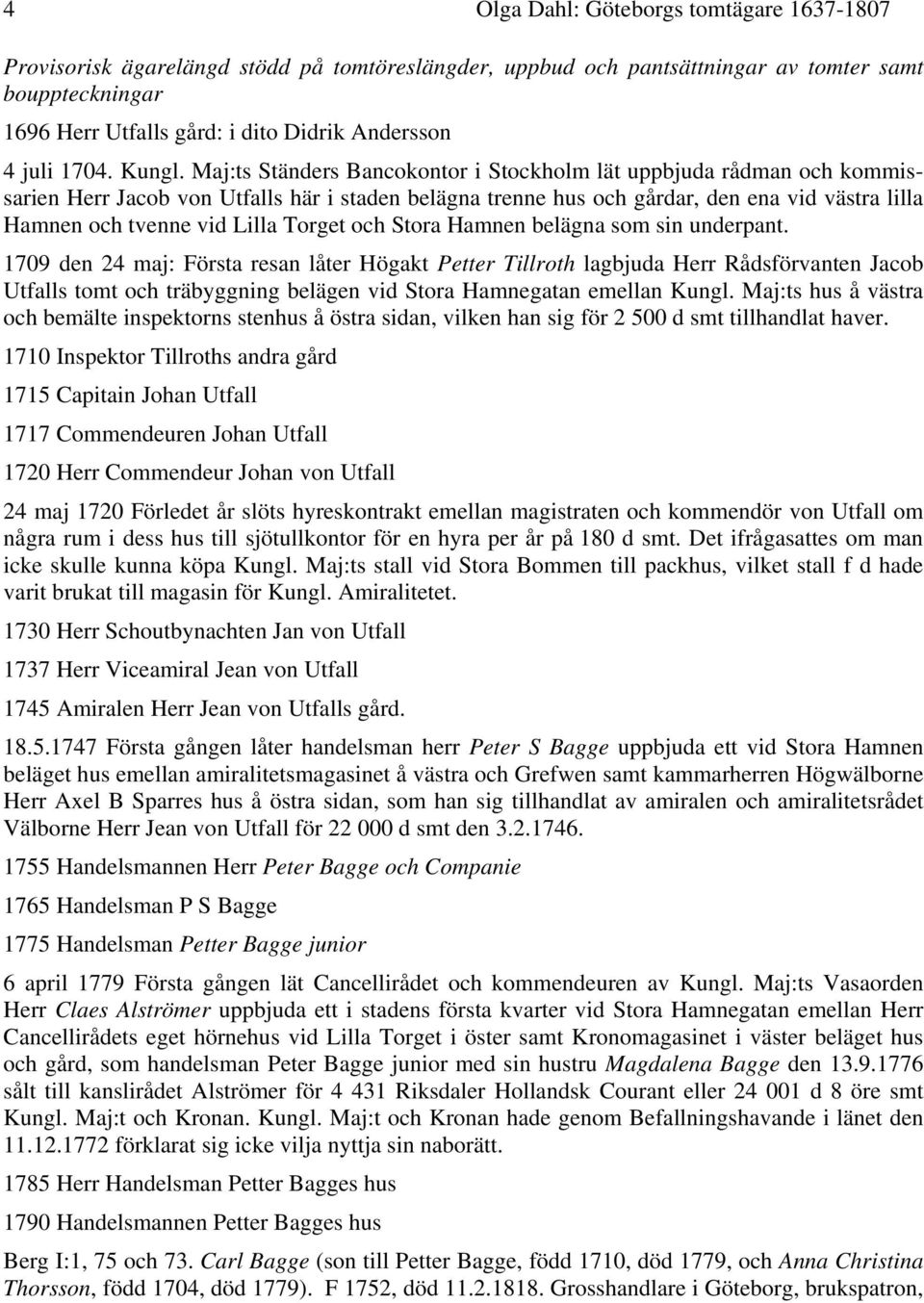 Maj:ts Ständers Bancokontor i Stockholm lät uppbjuda rådman och kommissarien Herr Jacob von Utfalls här i staden belägna trenne hus och gårdar, den ena vid västra lilla Hamnen och tvenne vid Lilla