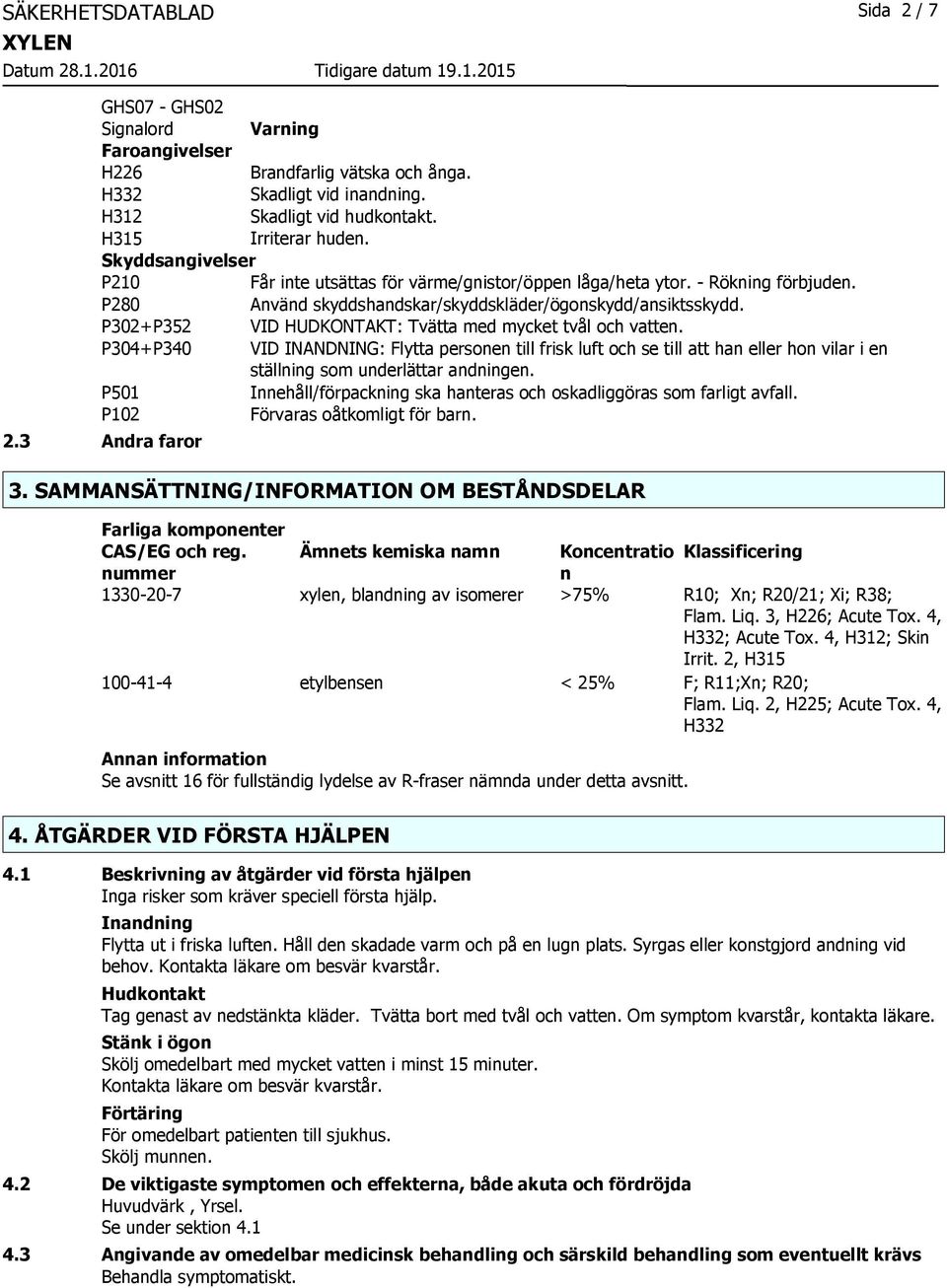 P302+P352 VID HUDKONTAKT: Tvätta med mycket tvål och vatten. P304+P340 VID INANDNING: Flytta personen till frisk luft och se till att han eller hon vilar i en ställning som underlättar andningen.