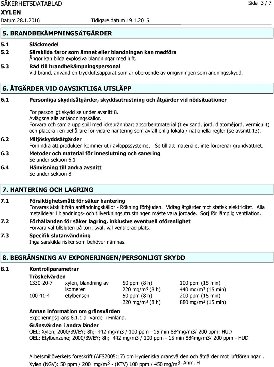 Förvara och samla upp spill med ickebrännbart absorbentmaterial (t ex sand, jord, diatoméjord, vermiculit) och placera i en behållare för vidare hantering som avfall enlig lokala / nationella regler