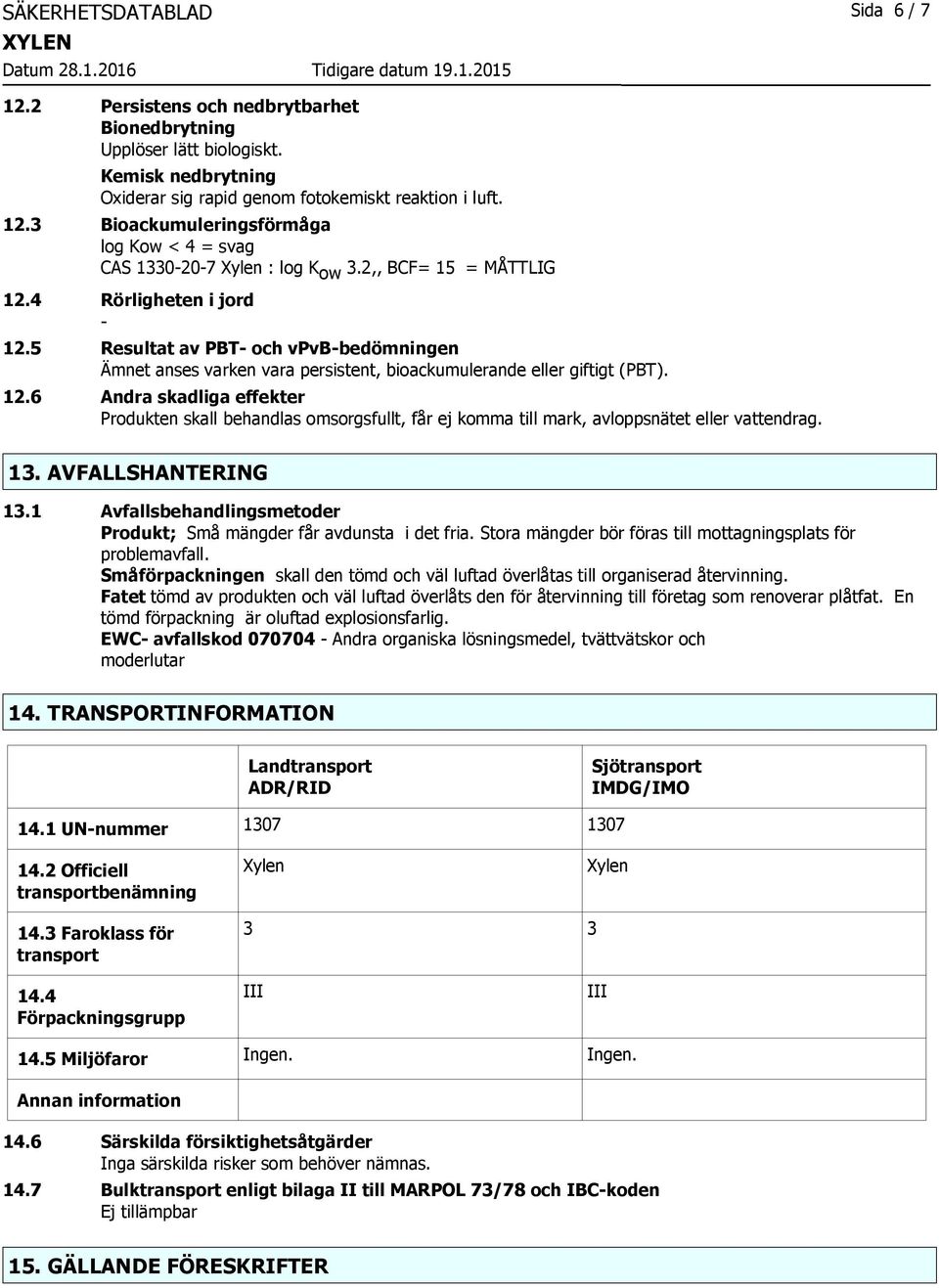 13. AVFALLSHANTERING 13.1 Avfallsbehandlingsmetoder Produkt; Små mängder får avdunsta i det fria. Stora mängder bör föras till mottagningsplats för problemavfall.