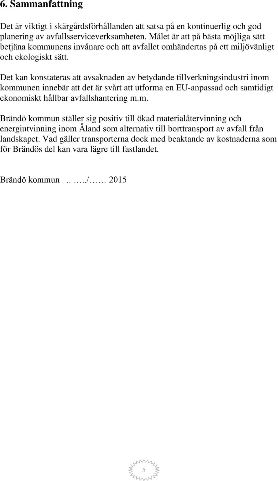 Det kan konstateras att avsaknaden av betydande tillverkningsindustri inom kommunen innebär att det är svårt att utforma en EU-anpassad och samtidigt ekonomiskt hållbar avfallshantering m.