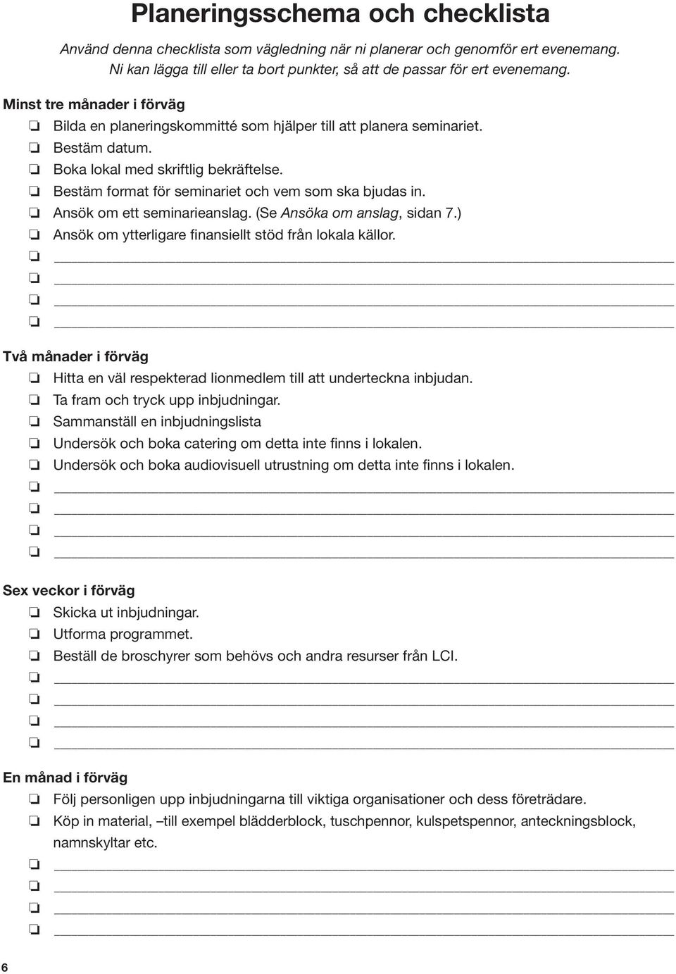 Bestäm format för seminariet och vem som ska bjudas in. Ansök om ett seminarieanslag. (Se Ansöka om anslag, sidan 7.) Ansök om ytterligare finansiellt stöd från lokala källor.