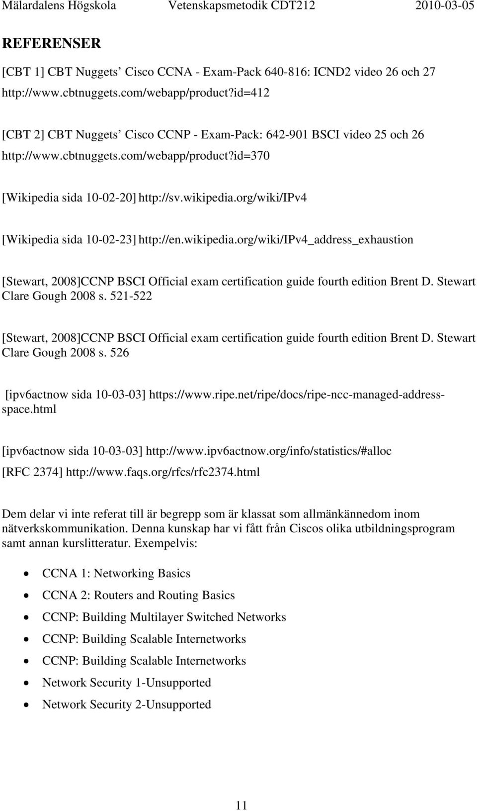 org/wiki/ipv4 [Wikipedia sida 10-02-23] http://en.wikipedia.org/wiki/ipv4_address_exhaustion [Stewart, 2008]CCNP BSCI Official exam certification guide fourth edition Brent D.