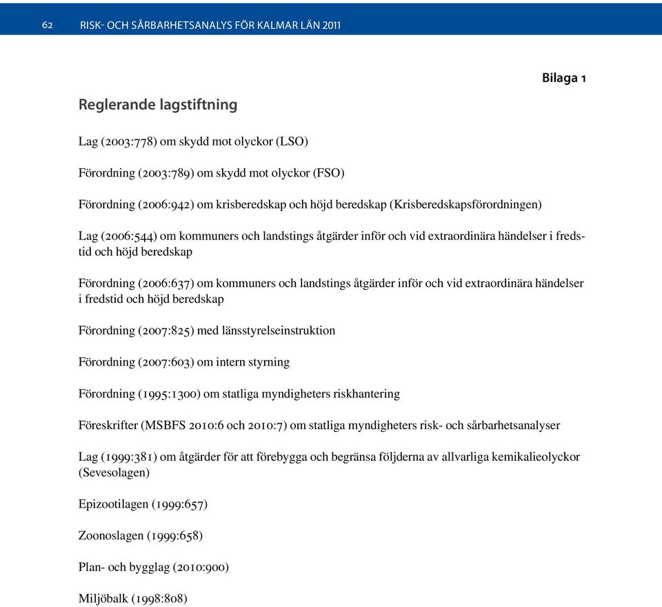 (2006:637) om kommuners och landstings åtgärder inför och vid extraordinära händelser i fredstid och höjd beredskap Förordning (2007:825) med länsstyrelseinstruktion Förordning (2007:603) om intern