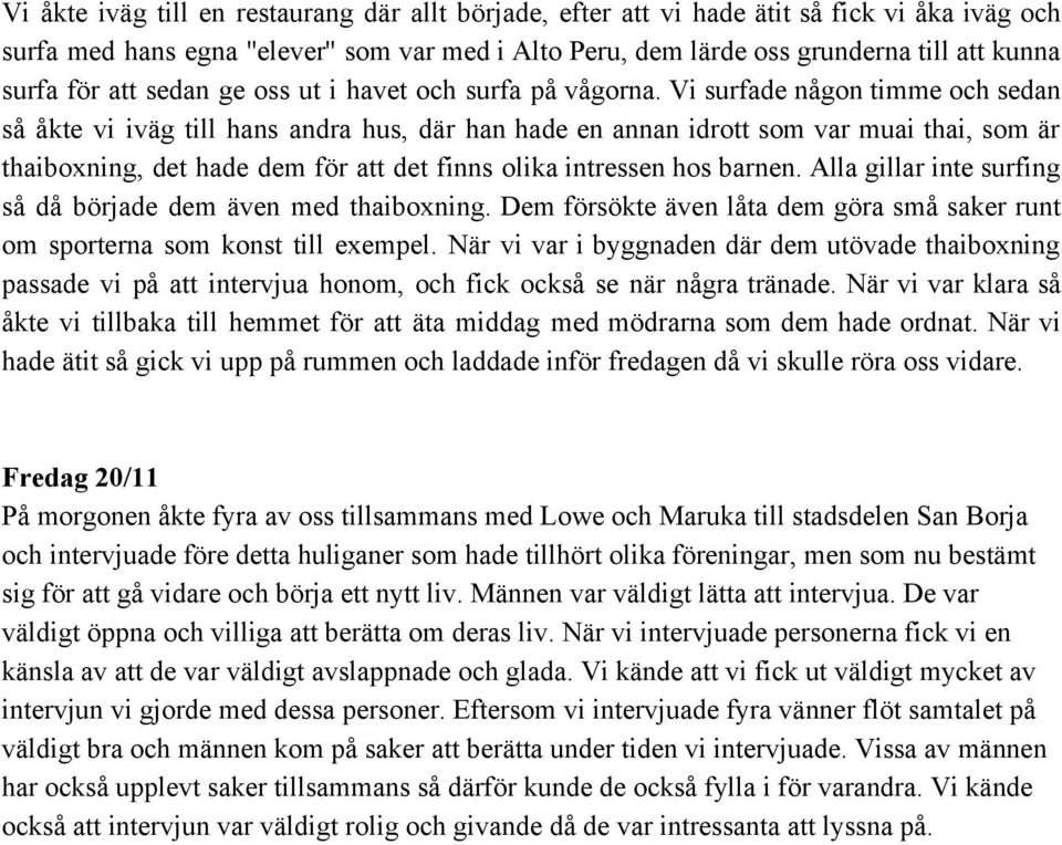 Vi surfade någon timme och sedan så åkte vi iväg till hans andra hus, där han hade en annan idrott som var muai thai, som är thaiboxning, det hade dem för att det finns olika intressen hos barnen.