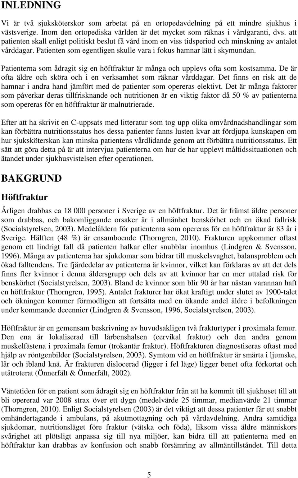 Patienterna som ådragit sig en höftfraktur är många och upplevs ofta som kostsamma. De är ofta äldre och sköra och i en verksamhet som räknar vårddagar.