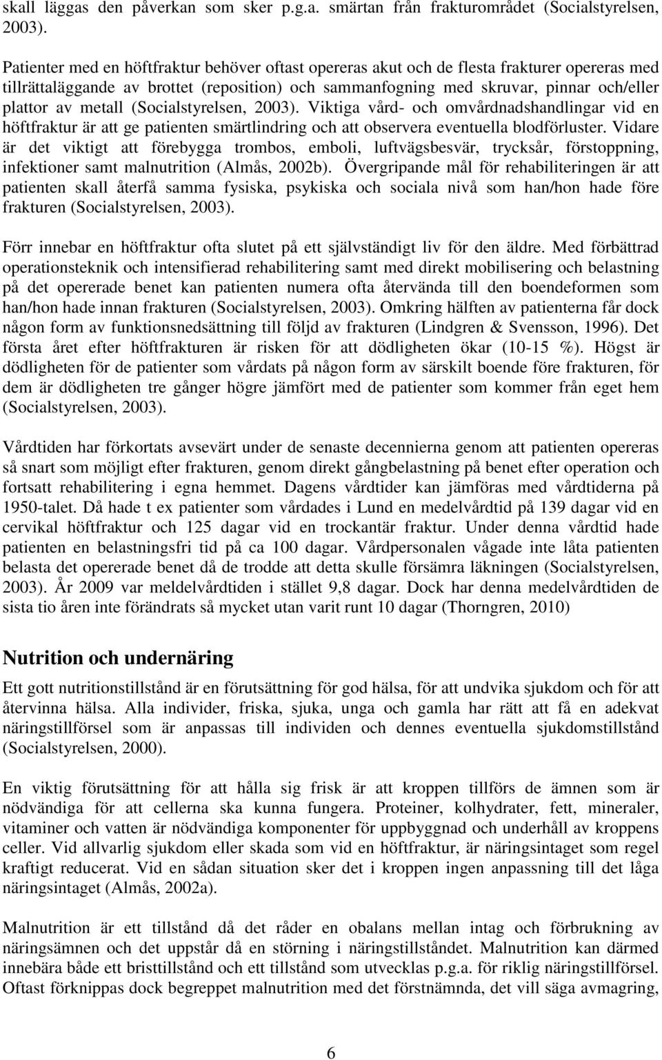 metall (Socialstyrelsen, 2003). Viktiga vård- och omvårdnadshandlingar vid en höftfraktur är att ge patienten smärtlindring och att observera eventuella blodförluster.