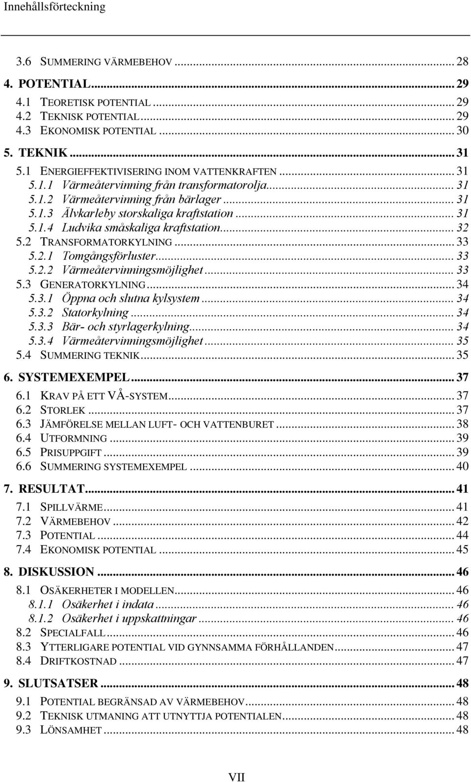 .. 32 5.2 TRANSFORMATORKYLNING... 33 5.2.1 Tomgångsförluster... 33 5.2.2 Värmeåtervinningsmöjlighet... 33 5.3 GENERATORKYLNING... 34 5.3.1 Öppna och slutna kylsystem... 34 5.3.2 Statorkylning... 34 5.3.3 Bär- och styrlagerkylning.