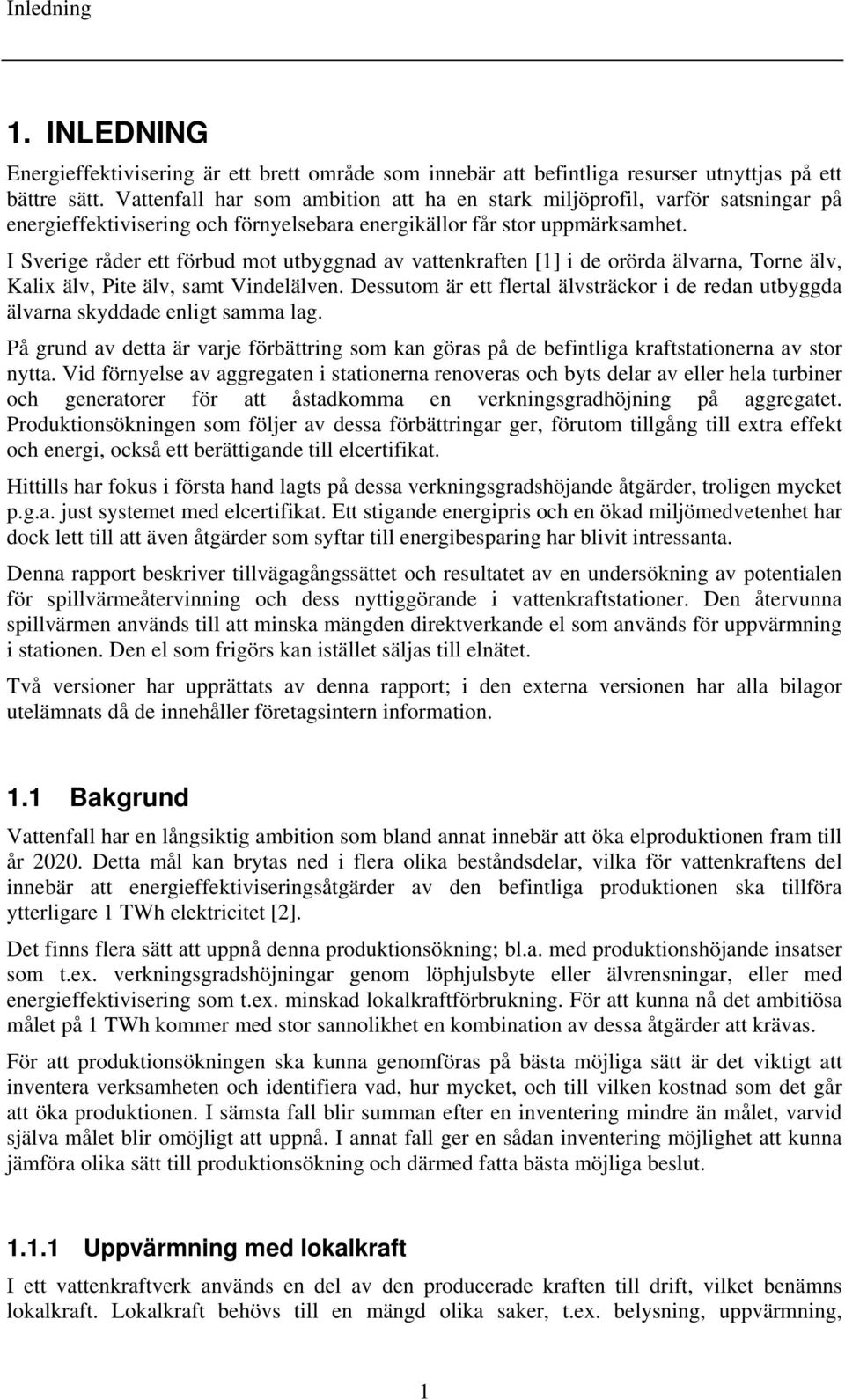 I Sverige råder ett förbud mot utbyggnad av vattenkraften [1] i de orörda älvarna, Torne älv, Kalix älv, Pite älv, samt Vindelälven.