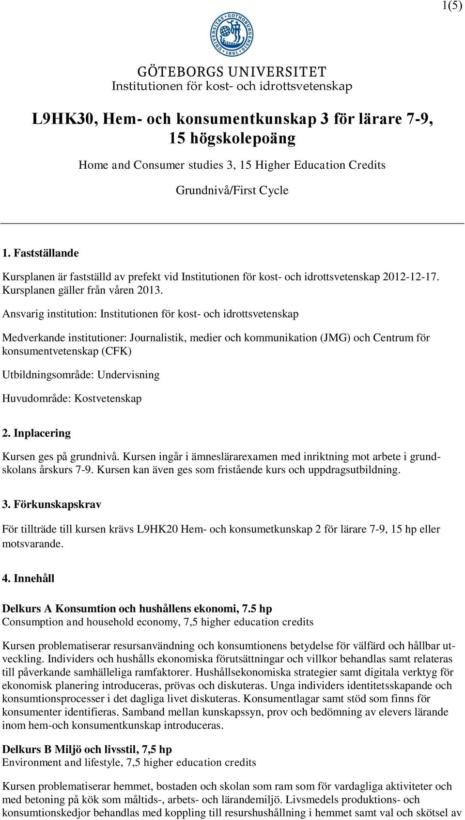 Ansvarig institution: Institutionen för kost- och idrottsvetenskap Medverkande institutioner: Journalistik, medier och kommunikation (JMG) och Centrum för konsumentvetenskap (CFK) Utbildningsområde: