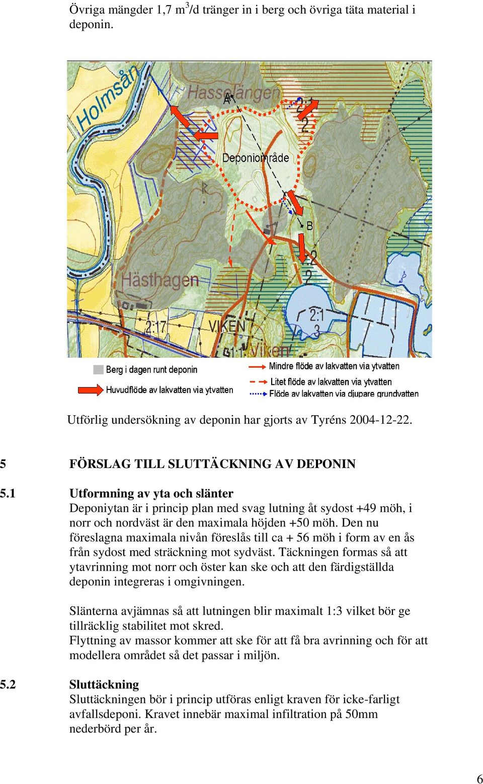 Den nu föreslagna maximala nivån föreslås till ca + 56 möh i form av en ås från sydost med sträckning mot sydväst.