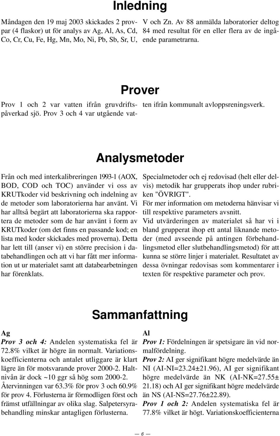 Prov 3 och 4 var utgående vatten ifrån kommunalt avloppsreningsverk.