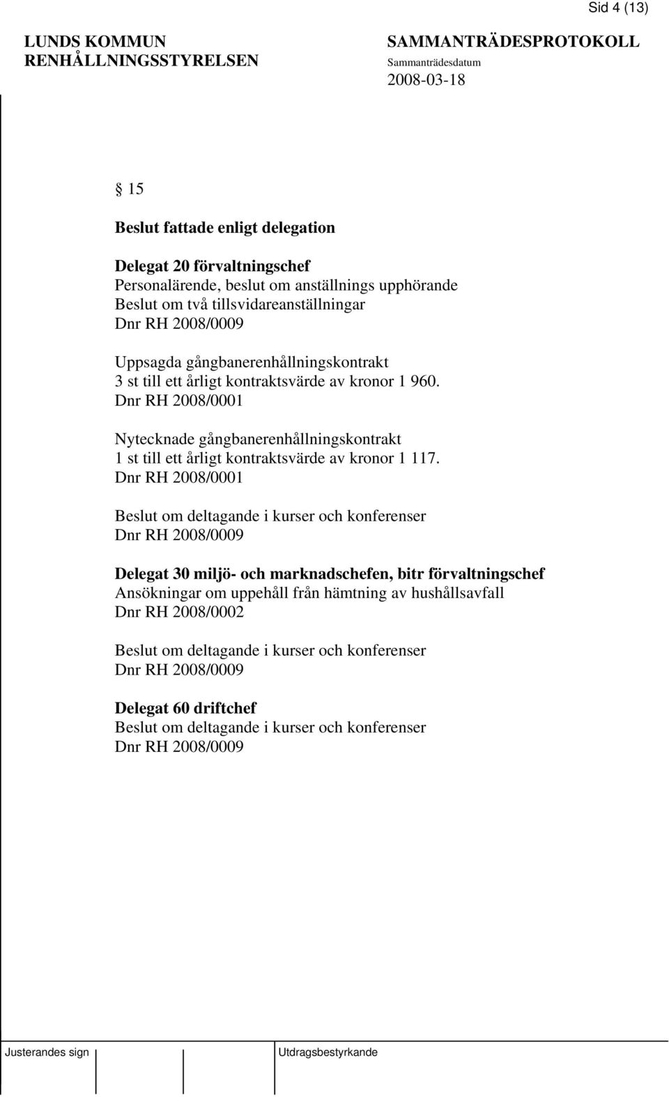 Dnr RH 2008/0001 Nytecknade gångbanerenhållningskontrakt 1 st till ett årligt kontraktsvärde av kronor 1 117.