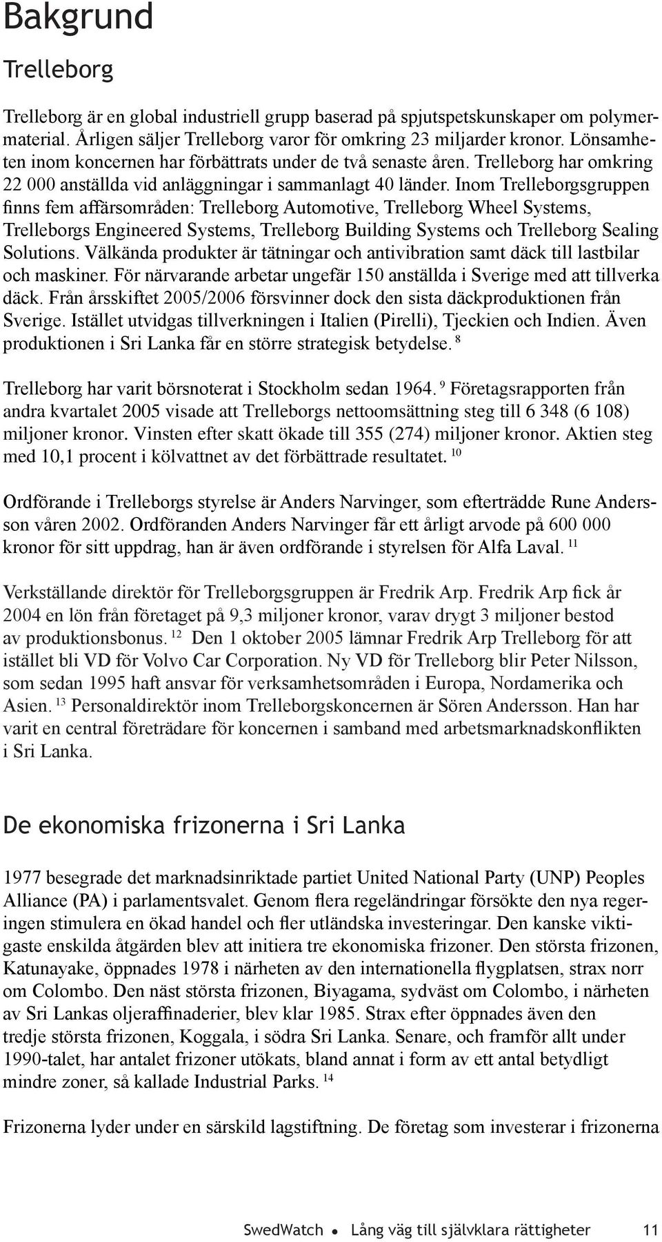 Inom Trelleborgsgruppen nns fem affärsområden: Trelleborg Automotive, Trelleborg Wheel Systems, Trelleborgs Engineered Systems, Trelleborg Building Systems och Trelleborg Sealing Solutions.