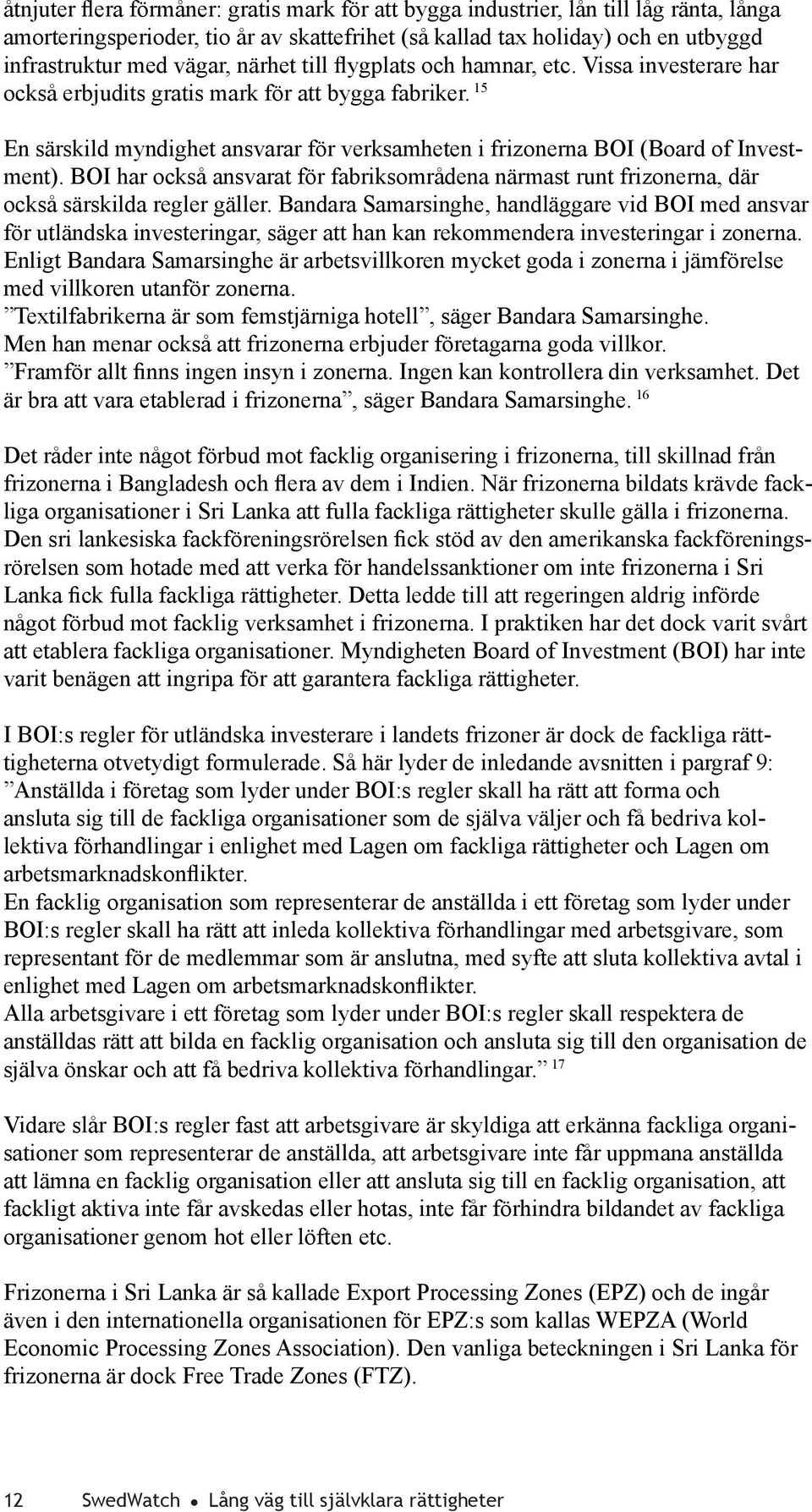 15 En särskild myndighet ansvarar för verksamheten i frizonerna BOI (Board of Investment). BOI har också ansvarat för fabriksområdena närmast runt frizonerna, där också särskilda regler gäller.