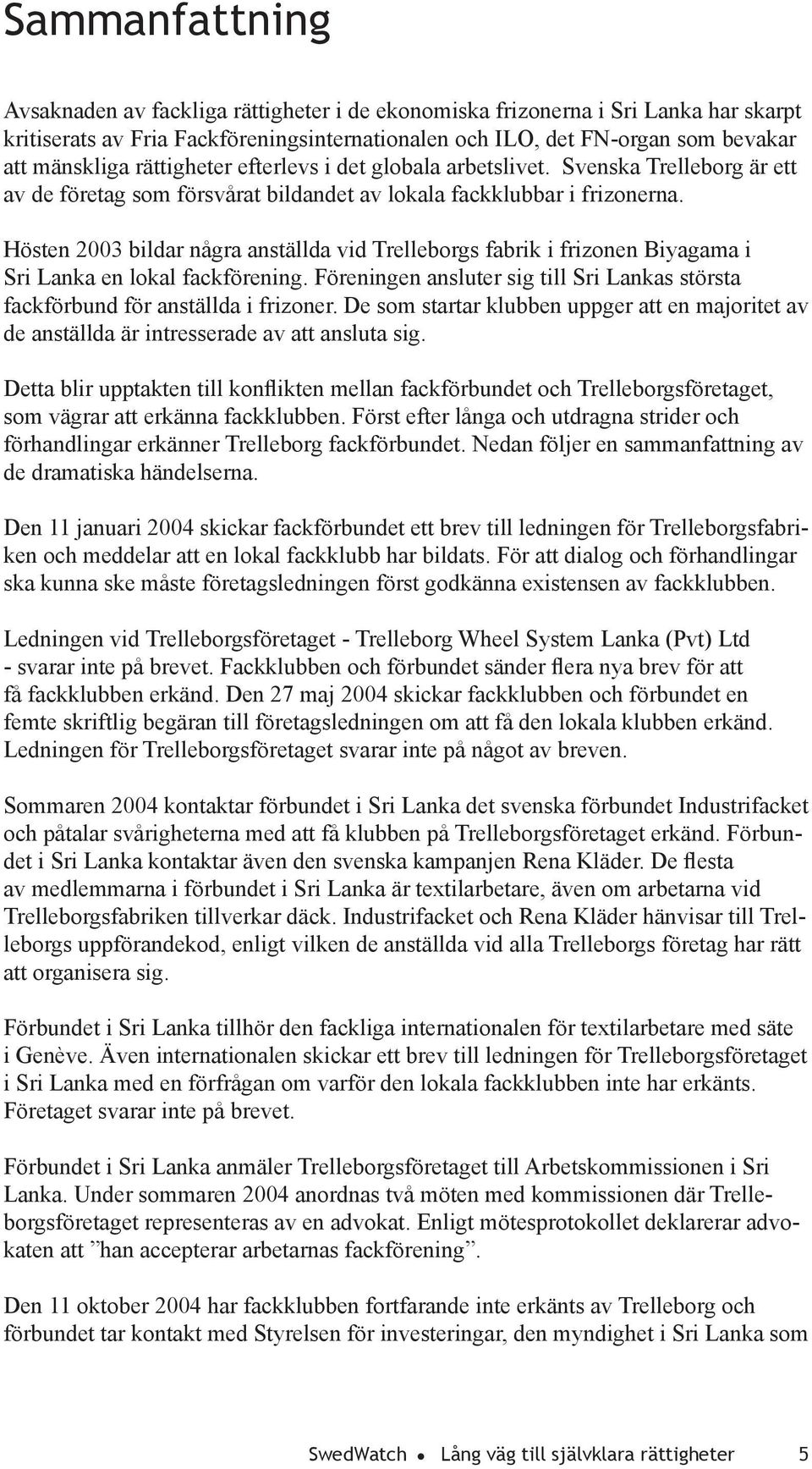 Hösten 2003 bildar några anställda vid Trelleborgs fabrik i frizonen Biyagama i Sri Lanka en lokal fackförening. Föreningen ansluter sig till Sri Lankas största fackförbund för anställda i frizoner.