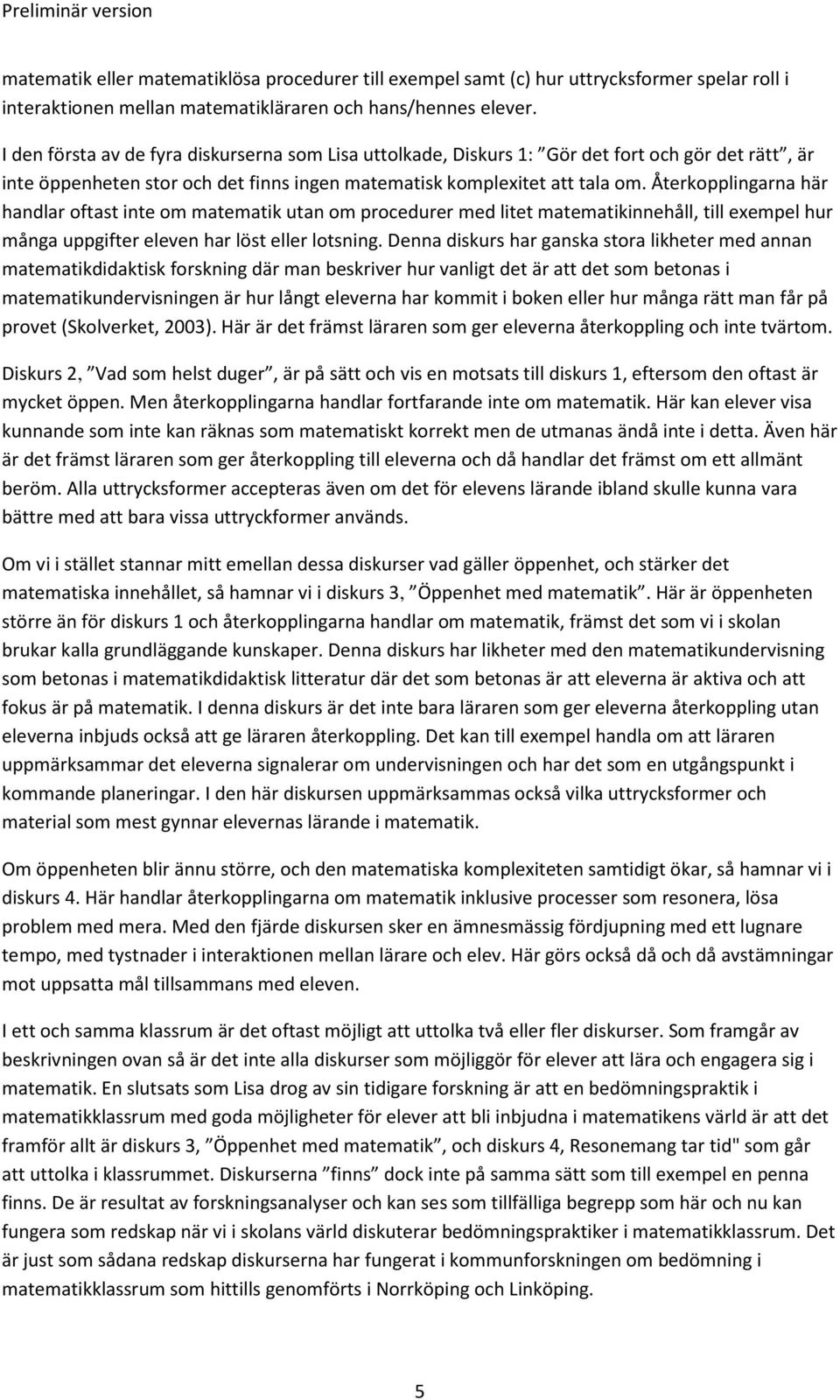 Återkopplingarna här handlar oftast inte om matematik utan om procedurer med litet matematikinnehåll, till exempel hur många uppgifter eleven har löst eller lotsning.