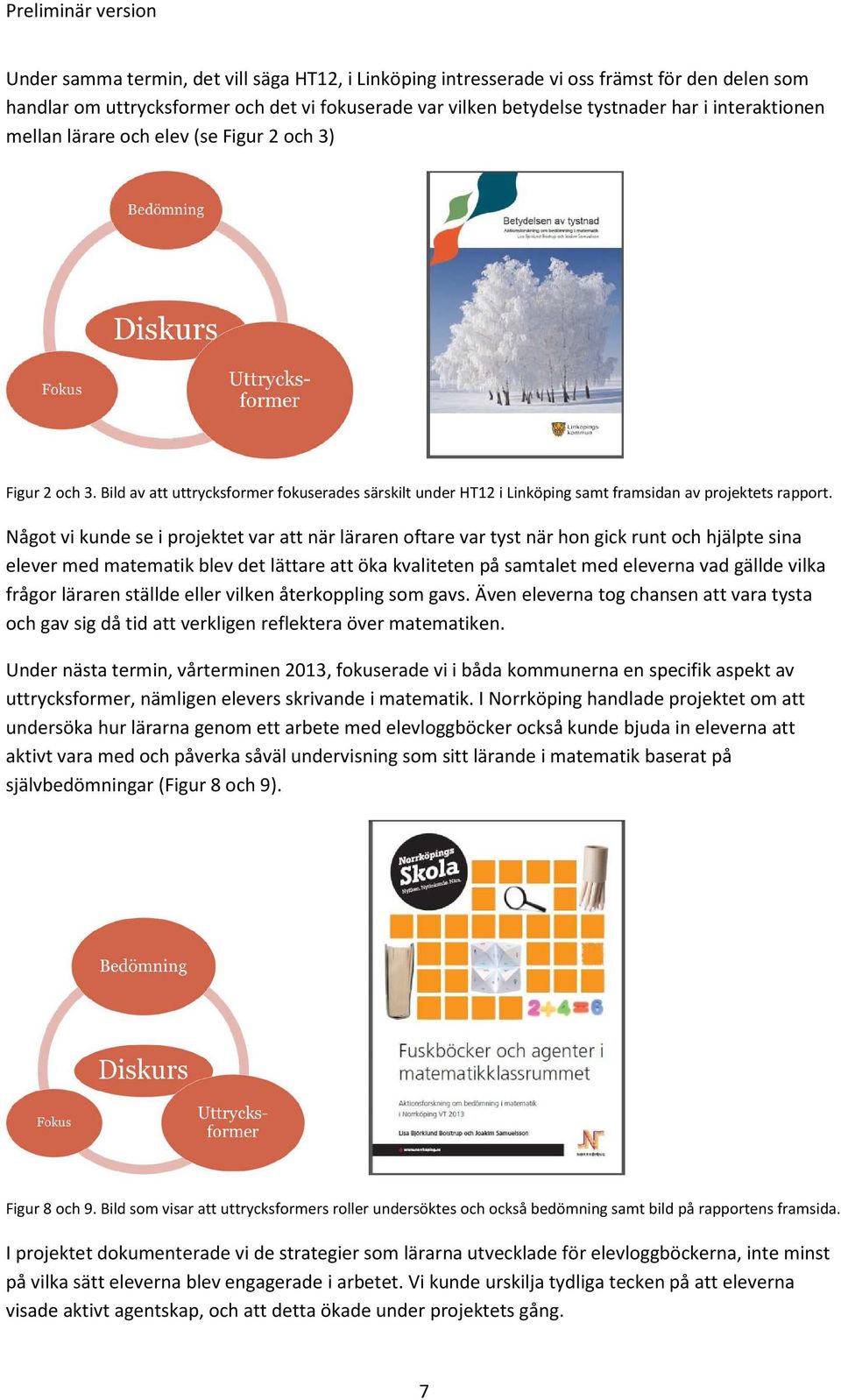 Något vi kunde se i projektet var att när läraren oftare var tyst när hon gick runt och hjälpte sina elever med matematik blev det lättare att öka kvaliteten på samtalet med eleverna vad gällde vilka