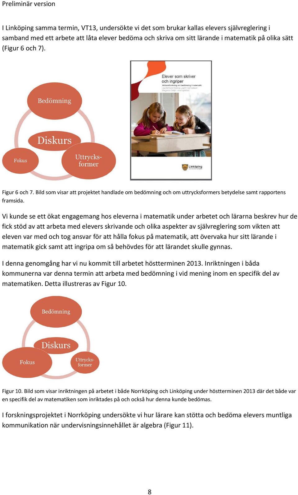 Vi kunde se ett ökat engagemang hos eleverna i matematik under arbetet och lärarna beskrev hur de fick stöd av att arbeta med elevers skrivande och olika aspekter av självreglering som vikten att