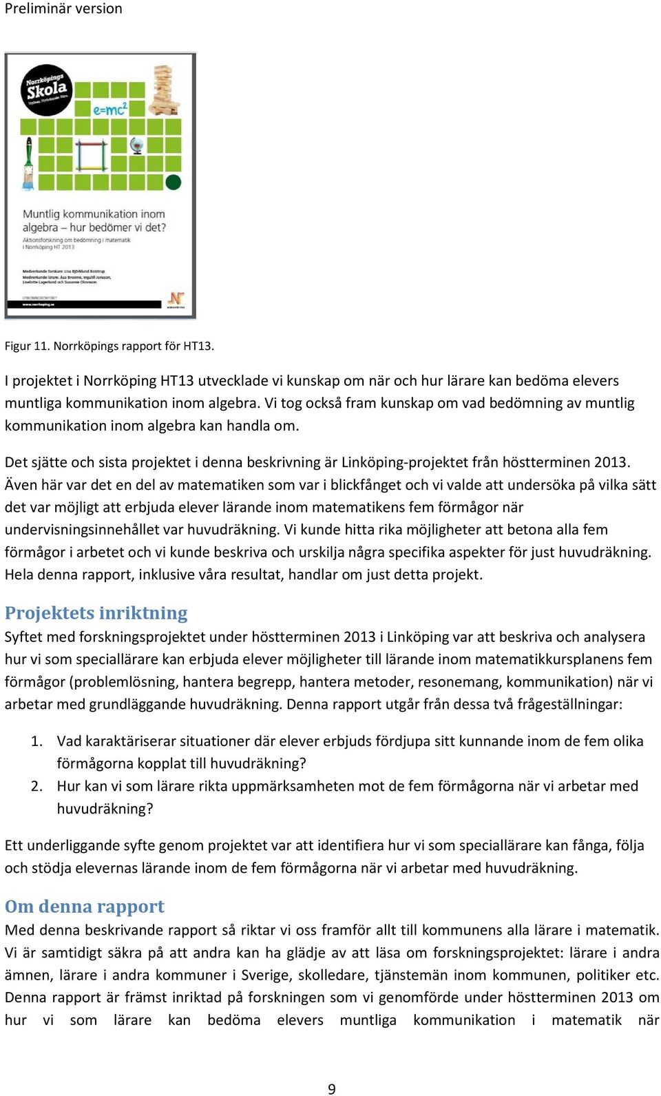 Även här var det en del av matematiken som var i blickfånget och vi valde att undersöka på vilka sätt det var möjligt att erbjuda elever lärande inom matematikens fem förmågor när