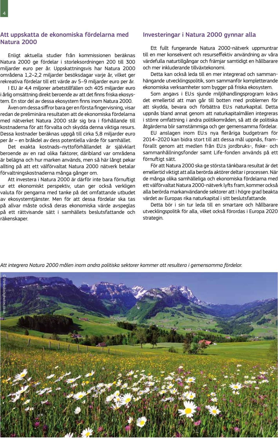 I EU är 4,4 miljoner arbetstillfällen och 405 miljarder euro i årlig omsättning direkt beroende av att det finns friska ekosystem. En stor del av dessa ekosystem finns inom Natura 2000.