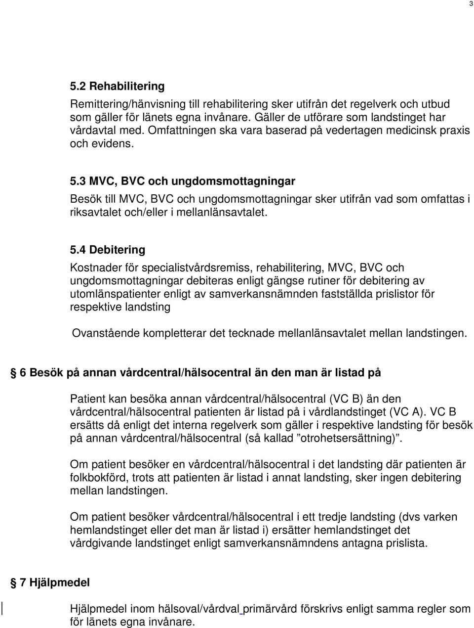 3 MVC, BVC och ungdomsmottagningar Besök till MVC, BVC och ungdomsmottagningar sker utifrån vad som omfattas i riksavtalet och/eller i mellanlänsavtalet. 5.