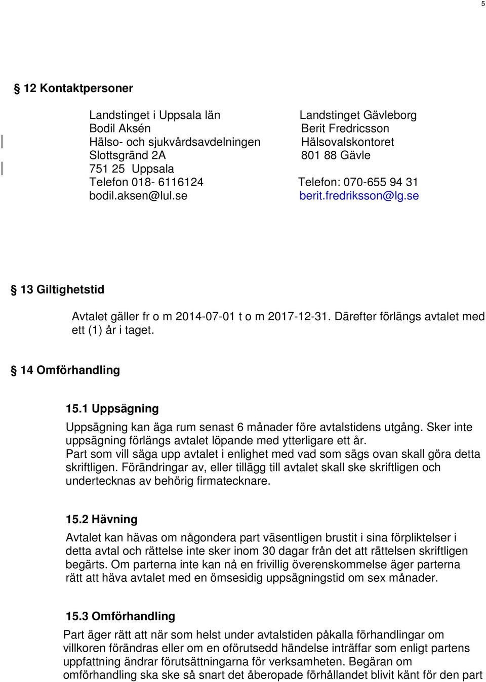 Därefter förlängs avtalet med ett (1) år i taget. 14 Omförhandling 15.1 Uppsägning Uppsägning kan äga rum senast 6 månader före avtalstidens utgång.