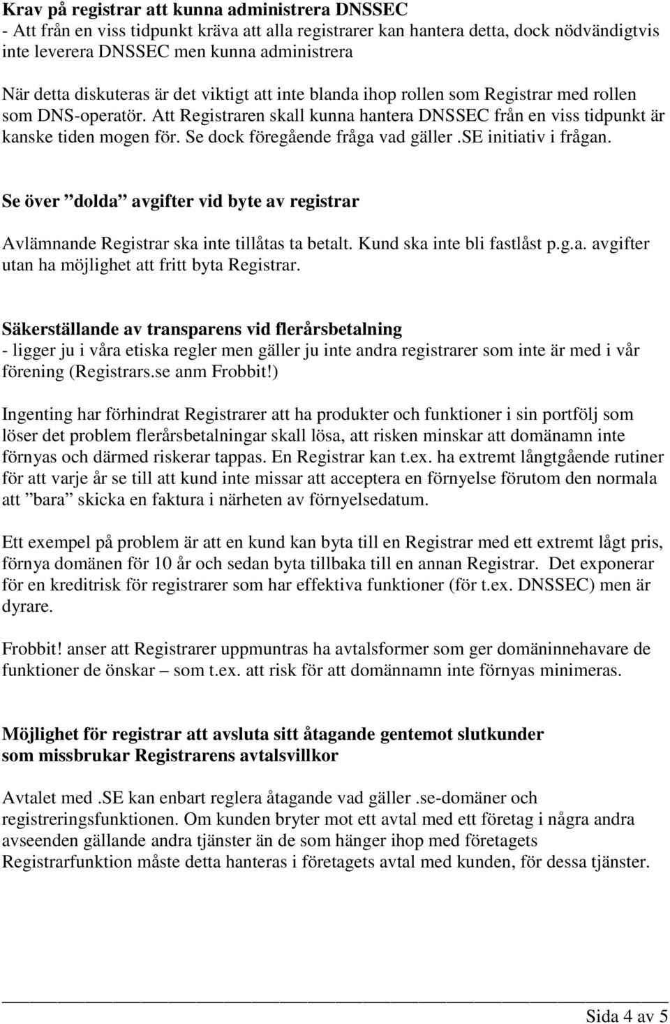 Se dock föregående fråga vad gäller.se initiativ i frågan. Se över dolda avgifter vid byte av registrar Avlämnande Registrar ska inte tillåtas ta betalt. Kund ska inte bli fastlåst p.g.a. avgifter utan ha möjlighet att fritt byta Registrar.