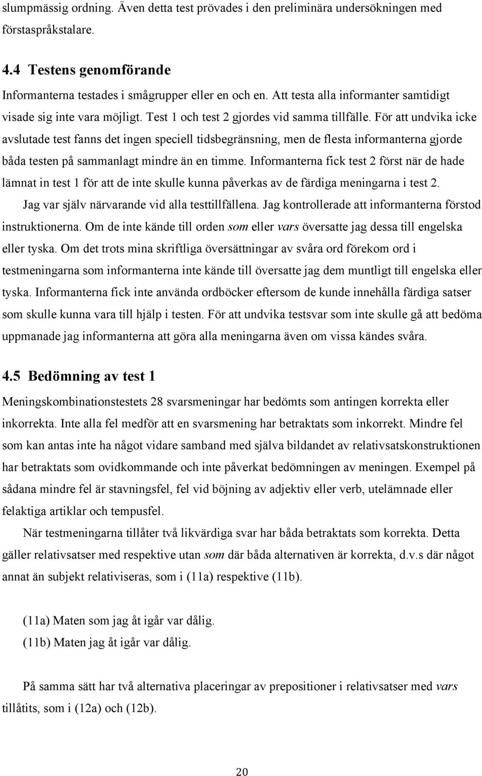 För att undvika icke avslutade test fanns det ingen speciell tidsbegränsning, men de flesta informanterna gjorde båda testen på sammanlagt mindre än en timme.