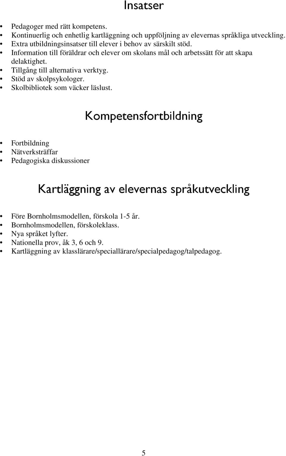 Tillgång till alternativa verktyg. Stöd av skolpsykologer. Skolbibliotek som väcker läslust.