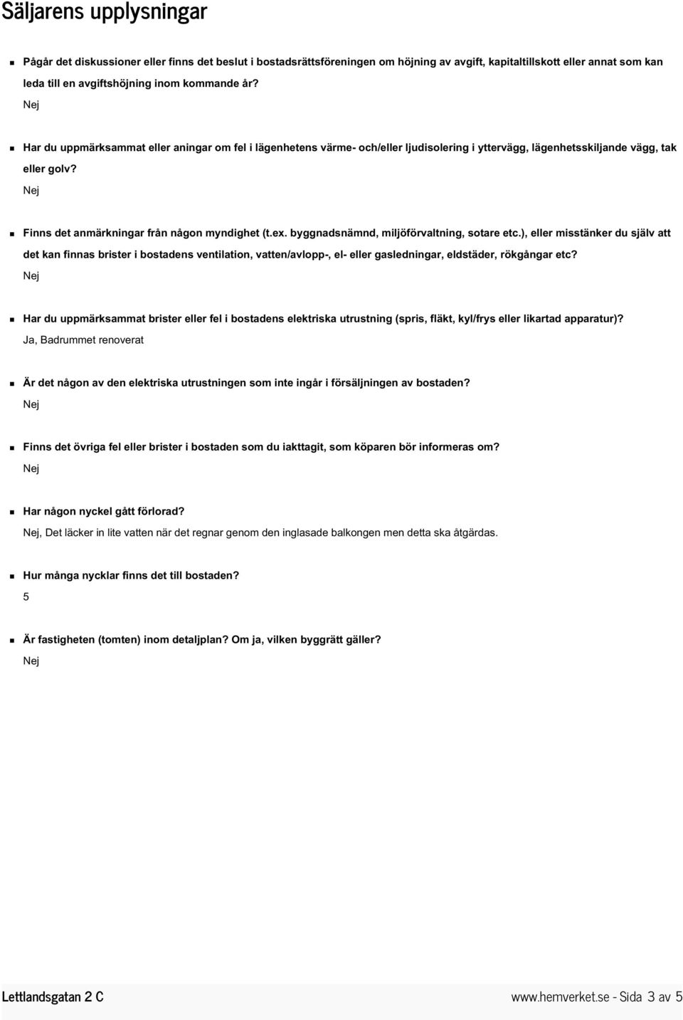 byggnadsnämnd, miljöförvaltning, sotare etc.), eller misstänker du själv att det kan finnas brister i bostadens ventilation, vatten/avlopp-, el- eller gasledningar, eldstäder, rökgångar etc?