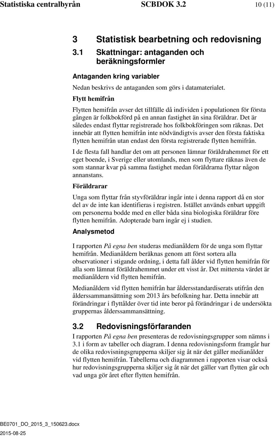 Flytt hemifrån Flytten hemifrån avser det tillfälle då individen i populationen för första gången är folkbokförd på en annan fastighet än sina föräldrar.