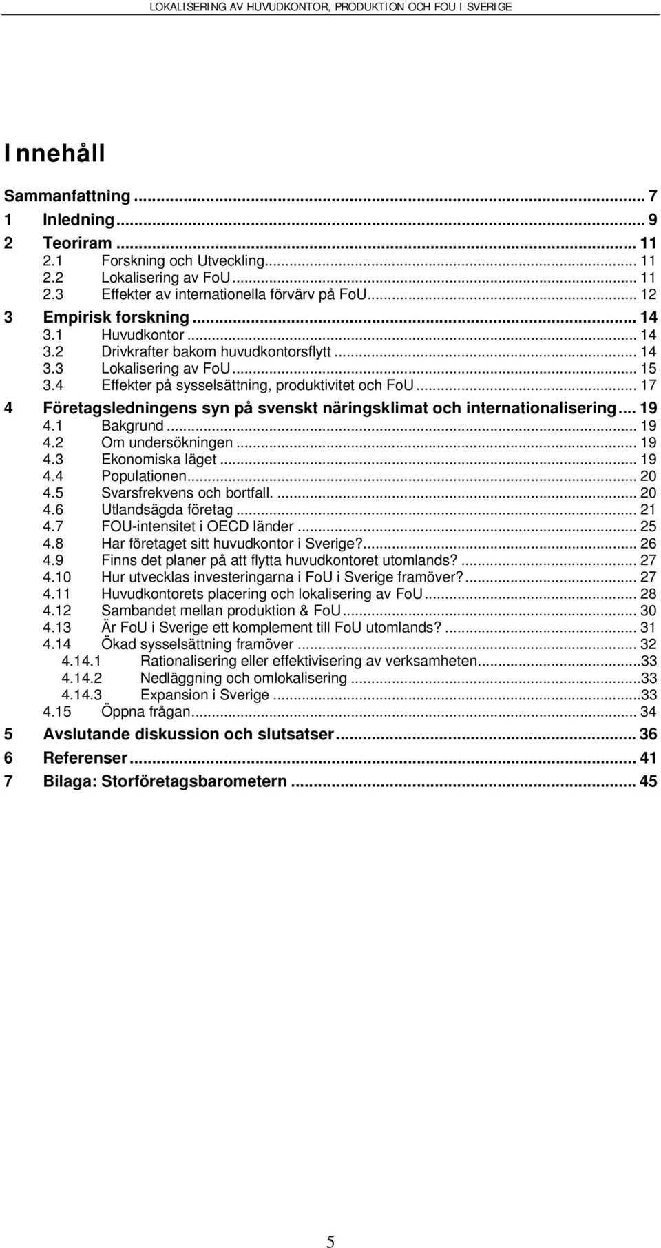 .. 17 4 Företagsledningens syn på svenskt näringsklimat och internationalisering... 19 4.1 Bakgrund... 19 4.2 Om undersökningen... 19 4.3 Ekonomiska läget... 19 4.4 Populationen... 20 4.