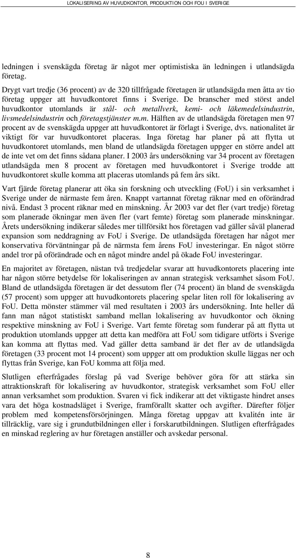 De branscher med störst andel huvudkontor utomlands är stål- och metallverk, kemi- och läkemedelsindustrin, livsmedelsindustrin och företagstjänster m.m. Hälften av de utlandsägda företagen men 97 procent av de svenskägda uppger att huvudkontoret är förlagt i Sverige, dvs.