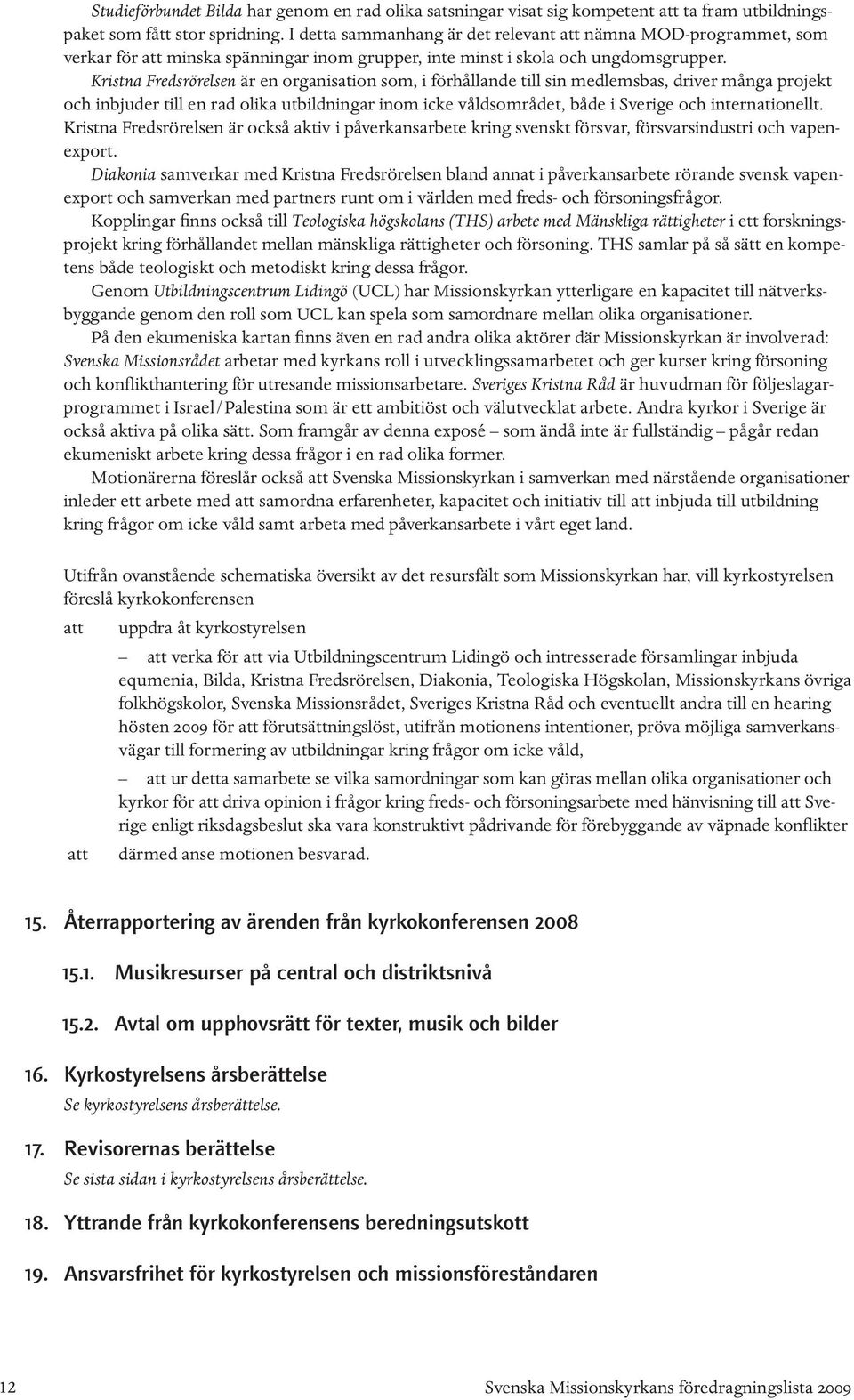 Kristna Fredsrörelsen är en organisation som, i förhållande till sin medlemsbas, driver många projekt och inbjuder till en rad olika utbildningar inom icke våldsområdet, både i Sverige och