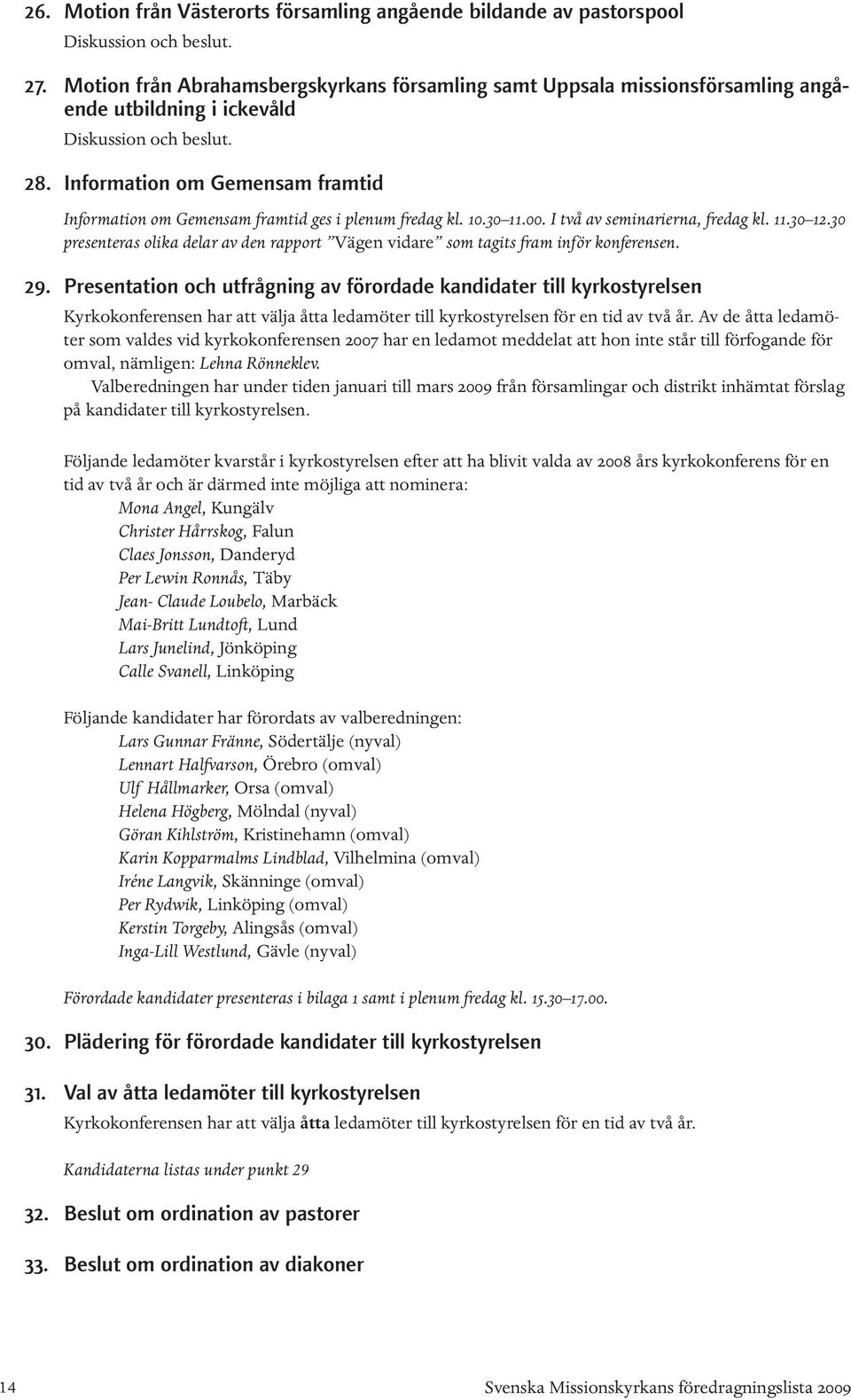 Information om Gemensam framtid Information om Gemensam framtid ges i plenum fredag kl. 10.30 11.00. I två av seminarierna, fredag kl. 11.30 12.