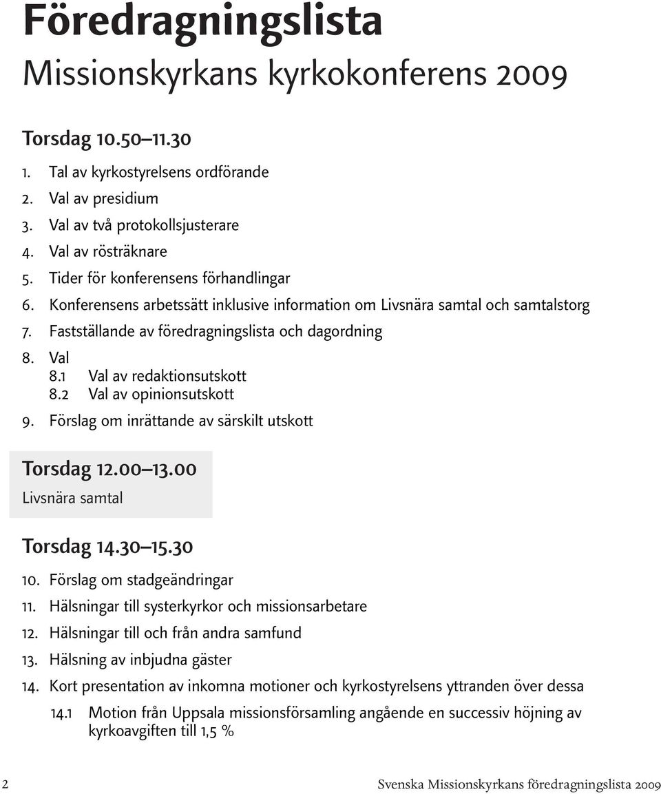 samtal och samtalstorg Fastställande av föredragningslista och dagordning Val 8.1 Val av redaktionsutskott 8.2 Val av opinionsutskott Förslag om inrättande av särskilt utskott Torsdag 12.00 13.