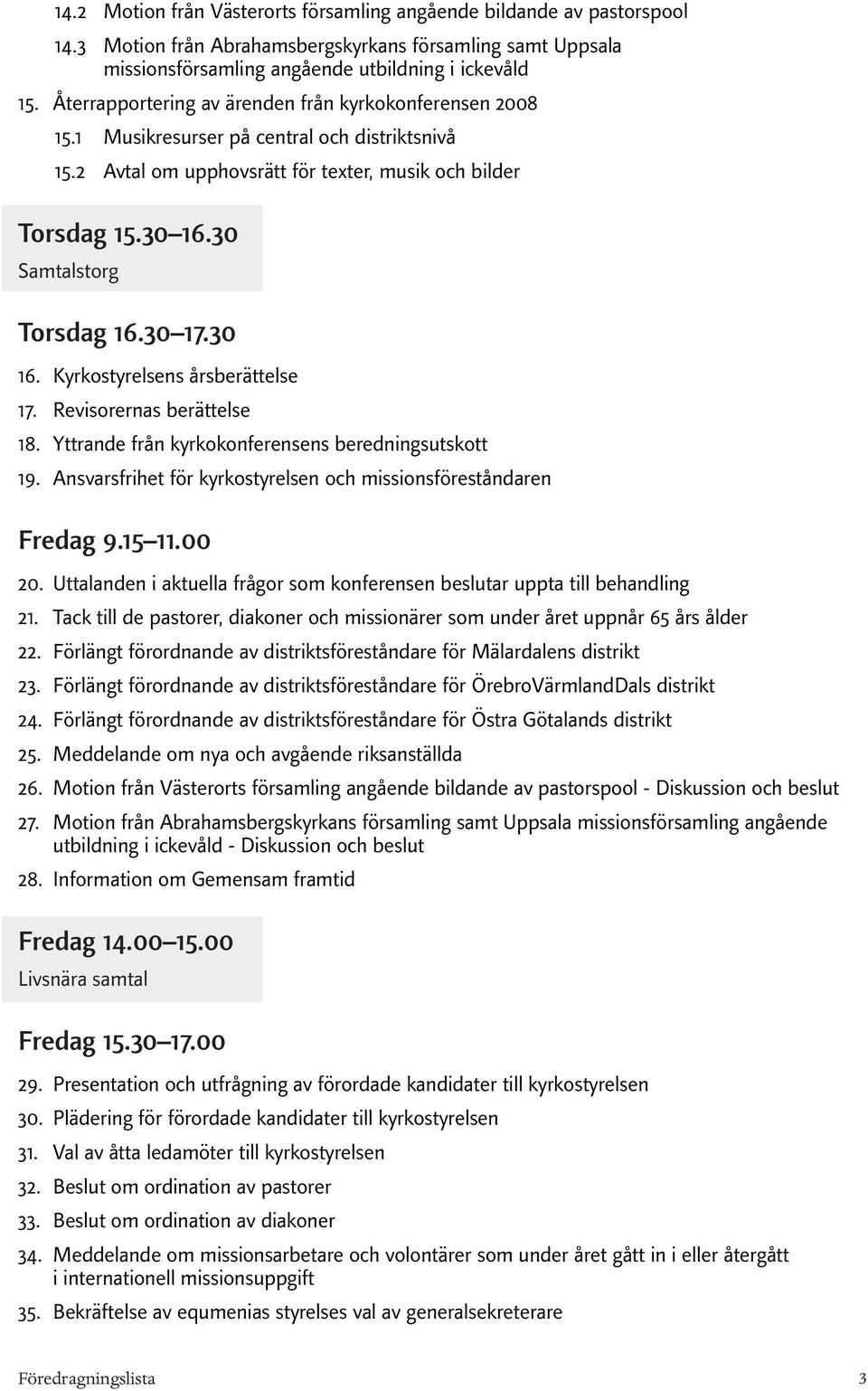 1 Musikresurser på central och distriktsnivå 15.2 Avtal om upphovsrätt för texter, musik och bilder Torsdag 15.30 16.30 Samtalstorg Torsdag 16.30 17.30 16. 17. 18. 19.