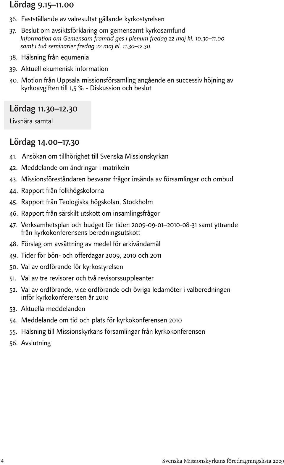 Motion från Uppsala missionsförsamling angående en successiv höjning av kyrkoavgiften till 1,5 % - Diskussion och beslut Lördag 11.30 12.30 Livsnära samtal Lördag 14.00 17.30 41.