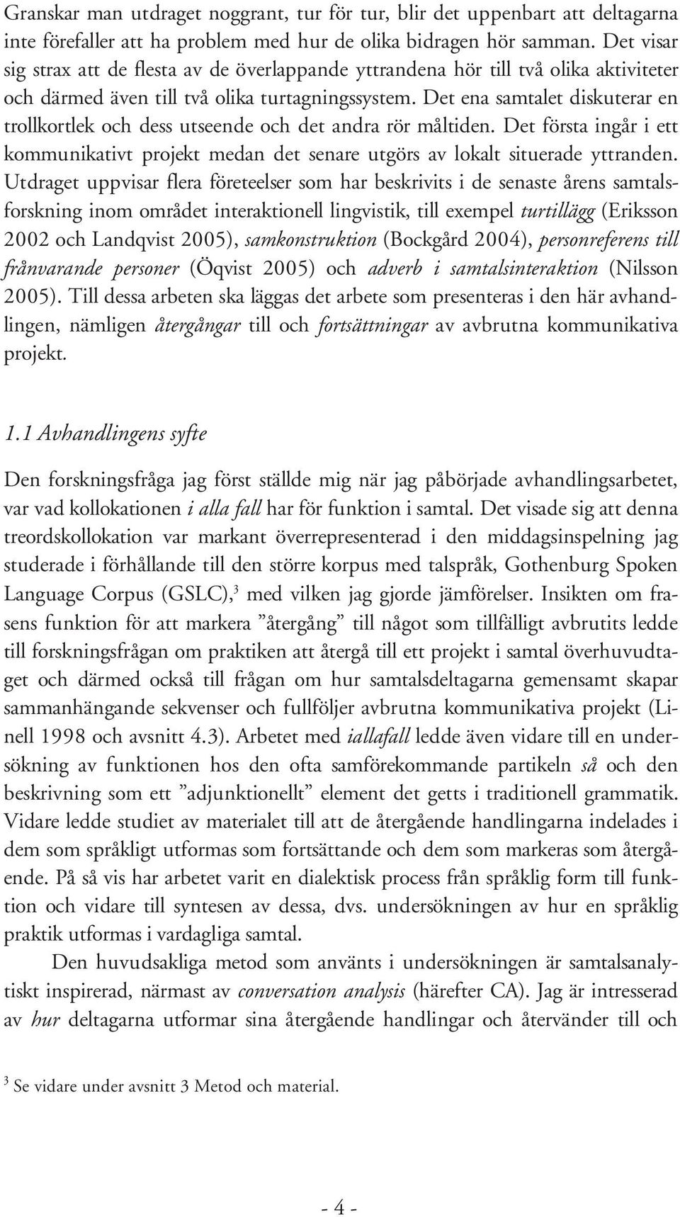 Det ena samtalet diskuterar en trollkortlek och dess utseende och det andra rör måltiden. Det första ingår i ett kommunikativt projekt medan det senare utgörs av lokalt situerade yttranden.